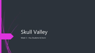 Skull Valley
Week 5 – Hsu Students & Dorm
 