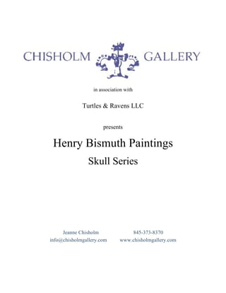 in association with  in association with Turtles & Ravens LLC presents Henry Bismuth Paintings Skull Series Jeanne Chisholm  845-373-8370 info@chisholmgallery.com  www.chisholmgallery.com 