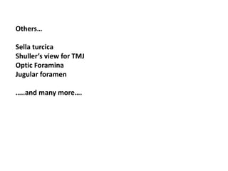 Others…
Sella turcica
Shuller’s view for TMJ
Optic Foramina
Jugular foramen
…..and many more….
 