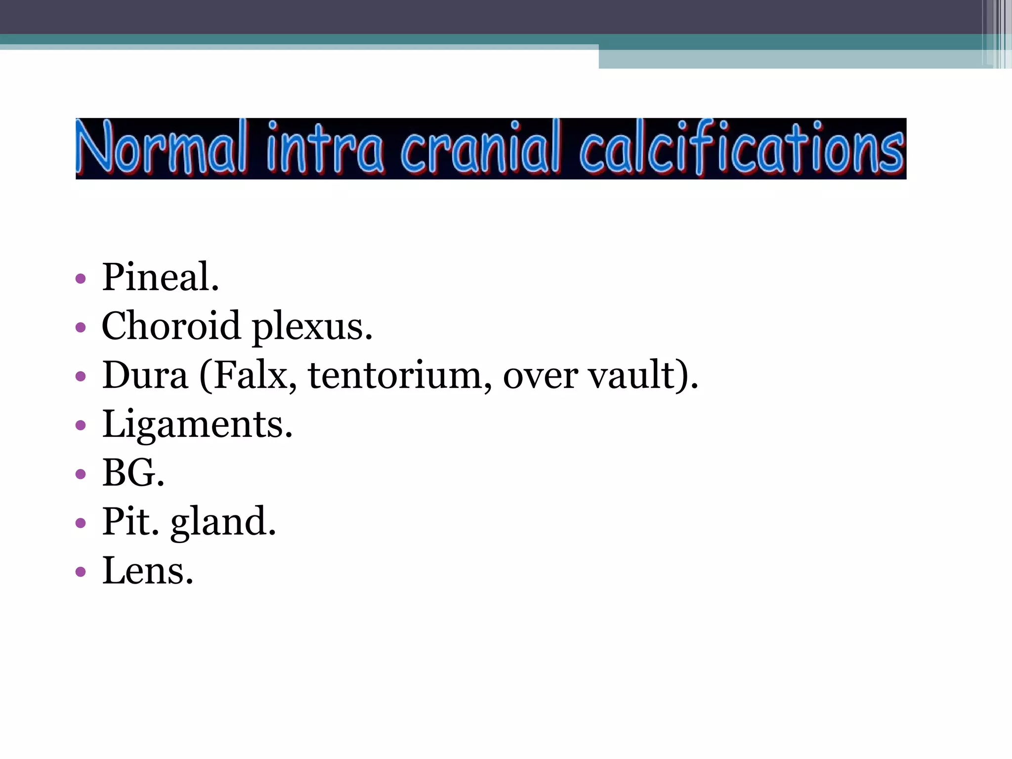 • Pineal.
• Choroid plexus.
• Dura (Falx, tentorium, over vault).
• Ligaments.
• BG.
• Pit. gland.
• Lens.
 