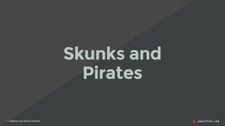 Skunks and
Pirates
1 | Adaptive Lab | Skunks & Pirates

 