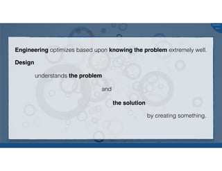 @russu
#skunkworks
Engineering optimizes based upon knowing the problem extremely well.
Design
understands the problem
and
the solution
by creating something.
 