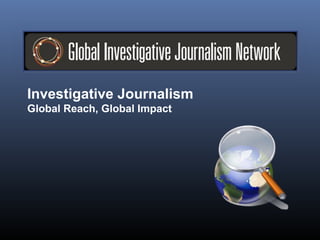 Investigative Journalism
Global Reach, Global Impact
 