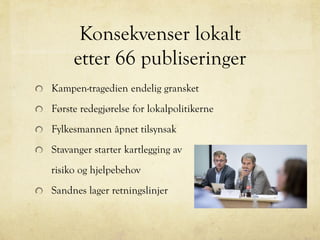 Konsekvenser lokalt
etter 66 publiseringer
Kampen-tragedien endelig gransket
Første redegjørelse for lokalpolitikerne
Fylkesmannen åpnet tilsynsak
Stavanger starter kartlegging av
risiko og hjelpebehov
Sandnes lager retningslinjer
 