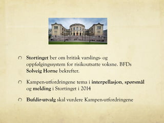 Stortinget ber om britisk varslings- og
oppfølgingssystem for risikoutsatte voksne. BFDs
Solveig Horne bekrefter.
Kampen-utfordringene tema i interpellasjon, spørsmål
og melding i Stortinget i 2014
Bufdir-utvalg skal vurdere Kampen-utfordringene
 