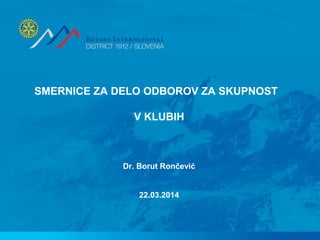 SMERNICE ZA DELO ODBOROV ZA SKUPNOST
V KLUBIH
Dr. Borut Rončević
22.03.2014
 