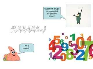 U jednom skupu
ne mogu stati
svi prirodni
brojevi
Ah ti
brojevi…
 