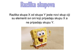 Razlika skupa X od skupa Y jeste novi skup ciji
su elementi svi oni koji pripadaju skupu X a
ne pripadaju skupu Y.
 