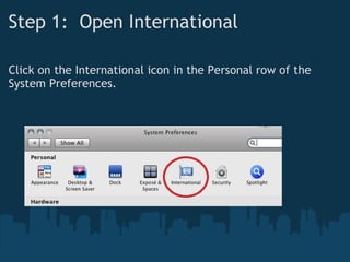 Step 1:  Open International Click on the International icon in the Personal row of the System Preferences. 