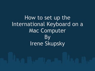 How to set up the International Keyboard on a Mac Computer By Irene Skupsky 