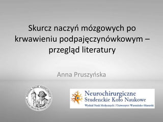 Skurcz naczyń mózgowych po
krwawieniu podpajęczynówkowym –
przegląd literatury
Anna Pruszyńska
 