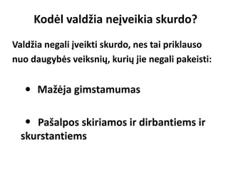 Valdžia negali įveikti skurdo, nes tai priklauso
nuo daugybės veiksnių, kurių jie negali pakeisti:
Mažėja gimstamumas
Pašalpos skiriamos ir dirbantiems ir
skurstantiems
Kodėl valdžia neįveikia skurdo?
 