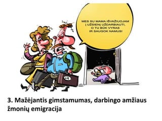 3. Mažėjantis gimstamumas, darbingo amžiaus
žmonių emigracija
 