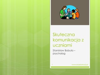 Skuteczna komunikacja z uczniami Stanisław Bobula – psycholog  www.eraedukacji.pl  1 