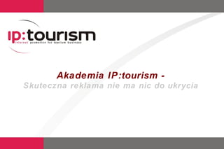 Akademia IP:tourism - Skuteczna reklama nie ma nic do ukrycia 