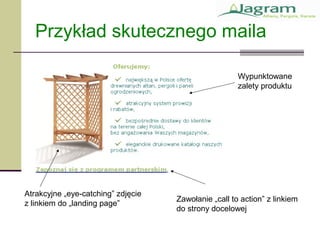 Przykład skutecznego maila
Atrakcyjne „eye-catching” zdjęcie
z linkiem do „landing page”
Wypunktowane
zalety produktu
Zawołanie „call to action” z linkiem
do strony docelowej
 