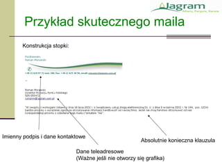 Przykład skutecznego maila
Imienny podpis i dane kontaktowe
Dane teleadresowe
(Ważne jeśli nie otworzy się grafika)
Konstrukcja stopki:
Absolutnie konieczna klauzula
 