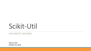 Scikit-Util
H2O MEETS SKLEARN
Taylor Smith
October 26, 2016
 
