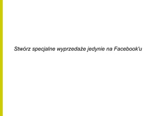 Stwórz specjalne wyprzedaże jedynie na Facebook'u
 