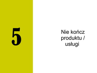 Nie kończ
produktu /
usługi5
 