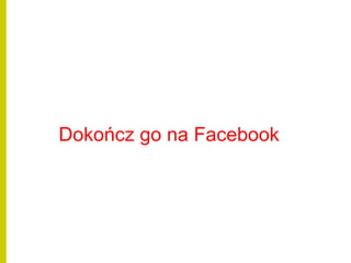 Dokończ go na Facebook
 