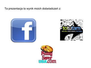 Ta prezentacja to wynik moich doświadczeń z:
 