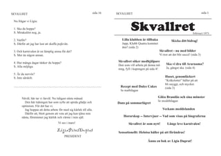 SKVALLRET                                                                             sida 16      SKVALLRET                                                               sida 1




                                                                                                             Skvallret
 Nu frågar vi Lígia:

 1. Ska du hoppa?
 S. Mirakulöst nog, ja.                                                                                                                                          Februari 1975

 2. Varför?                                                                                           Lilla klubben är tillbaka               Skicka ditt bidrag!
 S. Därför att jag har lust att skaffa pojkvän.                                                       Japp, Klubb Quatra kommer
                                                                                                      åter! (sida 2)
 3. Och karnivalen är en lämplig arena för det?                                                                                     Skvallret - nu med bilder
 S. Mer än någon annan.                                                                                                             Vi tror att det blir succé! (sida 3)

 4. Hur många dagar tänker du hoppa?                                                                Skvallret söker medhjälpare
                                                                                                    Den som vill arbeta på denna tid-     Ska vi dra till Araruama?
 S. Alla möjliga.                                                                                                                         Ja, gänget ska. (sida 4)
                                                                                                    ning, fyll i kupongen på sida 4!
 5. Är du nervös?
 S. Inte särskilt.                                                                                                                       Huset, genomläckert
                                                                                                                                         “Kråkslottet” håller på att
                                                                                                                                         bli snyggt, och mycket.
 -.-.-.-.-.-.-.-.-.-.-.-.-.-.-.-.-.-.-.-.-.-.-.-.-.-.-.-.-.-.-.-.-.-.-.-.-.-.-.-.-.-.-.-.-.-.-.-     Recept med Dulce Cakes              (sida 3)
                                                                                                     Se matbilagan

         Nåväl, här tar vi farväl. Nu tidigast nästa månad.                                                                        Giléa Brandão och sina mönster
           Den här tidningen har som syfte att sprida glädje och                                                                   Se modebilagan
                                                                                                   Dans på sommarlägret
         optimism. För det har vi.
           Jag hoppas att detta arbete för med sig kärlek till alla.                                                                    Veckans meddelanden
           Därför att, blott genom att veta att jag kan tjäna min
         nästa, förnimmer jag kärlek och värme i min själ.                                              Hororskop -- Intervjuer -- Vad som visas på biograferna
                                                 Vi ses i mars!                                            Skvallret är som nytt!         Länge leve karnivalen!
                                                LígiaPiresDuprat                                    Sensationellt: Heloísa håller på att förändras!
                                                       PRESIDENT
                                                                                                                           Ännu en bok av Lígia Duprat!
 