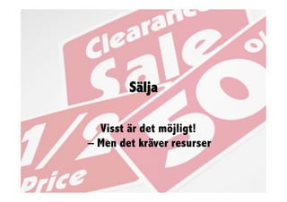 Sälja

  Visst är det möjligt!
– Men det kräver resurser
 