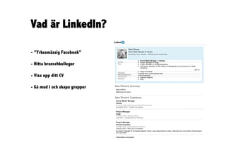 Vad är LinkedIn?

- ”Yrkesmässig Facebook”

- Hitta branschkollegor

- Visa upp ditt CV

- Gå med i och skapa grupper
 