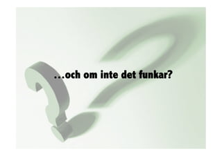 …och om inte det funkar?
 
