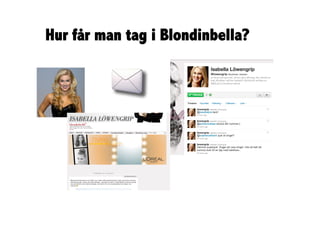 Hur får man tag i Blondinbella?
 