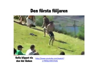 Den första följaren




Kolla klippet via   h"p://www.youtube.com/watch?
 den här länken            v=fW8amMCVAJQ	
  	
  
 