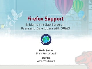 Firefox Support
       Bridging the Gap Between
    Users and Developers with SUMO




                David Tenser
             Fire & Rescue Lead
                mozilla
             www.mozilla.org
                      
 