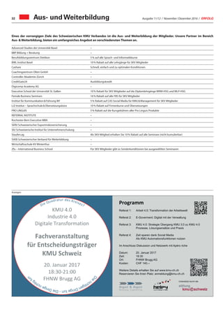 Ausgabe 11/12 / November / Dezember 2016 / ERFOLG32
Advanced Studies der Universität Basel –
BBP Bildung + Beratung –
Berufsbildungszentrum Dietikon 5 % auf alle Sprach- und Informatikkurse
BWL Institut Basel 10 % Rabatt auf alle Lehrgänge für SKV Mitglieder
Cashare Schnell, einfach und zu optimalen Konditionen
Coachingzentrum Olten GmbH –
Controller Akademie Zürich –
CreditGate24 Ausbildungskredit
Digicomp Academy AG –
Executive School der Universität St. Gallen 10 % Rabatt für SKV Mitglieder auf die Diplomlehrgänge WRM-HSG und MLP-HSG
Female Business Seminars 16 % Rabatt auf alle FBS für SKV Mitglieder
Institut für Kommunikation  Führung IKF 5 % Rabatt auf CAS Social Media für KMU  Management für SKV Mitglieder
LiZ-Institut – Sprachschule  Übersetzungsbüro 10 % Rabatt auf Firmenkurse und Übersetzungen
PRO LINGUIS 5 % Rabatt auf die Kursgebühren aller Pro Linguis Produkte
REFERRAL INSTITUTE –
Rochester-Bern Executive MBA –
SERV Schweizerischer Exportrisikoversicherung –
SIU Schweizerische Institut für Unternehmerschulung –
Staufen.ag Als SKV-Mitglied erhalten Sie 10 % Rabatt auf alle Seminare (nicht kumulierbar)
SVEB Schweizerischer Verband für Weiterbildung –
Wirtschaftsschule KV Winterthur –
Zfu – International Business School Für SKV Mitglieder gibt es Sonderkonditionen bei ausgewählten Seminaren
Eines der vorrangigen Ziele des Schweizerischen KMU Verbandes ist die Aus- und Weiterbildung der Mitglieder. Unsere Partner im Bereich
Aus- Weiterbildung, bieten ein umfangreiches Angebot an verschiedenstenThemen an.
Aus- und Weiterbildung
Anzeigen
 