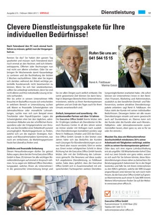 Ausgabe 2/3 / Februar / März 2017 / ERFOLG 17
Clevere Dienstleistungspakete für Ihre
individuellen Bedürfnisse!
Nach Feierabend den PC noch einmal hoch-
fahren zu müssen, gehört nun derVergangen-
heit an.
Kennen Sie das? Sie haben den ganzen Tag
gearbeitet und müssen nach Feierabend doch
noch einmal an den Rechner, weil sich Arbeits-
zeitrapporte, Offerten oder Rechnungen nun
mal nicht von alleine schreiben. Oder Sie ver-
bringen Ihr Wochenende damit Kassenbelege
zu sortieren und die Buchhaltung der letzten
3 Wochen nachzuführen. Oder aber Sie ärgern
sich darüber, während der Arbeit wichtige po-
tentielle Kundenanrufe nicht beantworten zu
können. Wenn Sie sich hier wiedererkennen,
sollten Sie unbedingt weiterlesen, denn Sie sind
nicht alleine und Ihre individuelle Lösung ist be-
reits vorhanden.
Wer bis anhin in seinem Unternehmen Hilfe
brauchte im Backoffice musste sich entscheiden
in welchem Bereich er Unterstützung suchen
soll. Waren es finanzielle Schwierigkeiten wie
Jahresabschlüsse oder monatliche Lohnzah-
lungen, suchte man sich zum Beispiel einen
Treuhänder oder Payroll-Experten. Lagen die
Schwierigkeiten eher bei den täglichen, admi-
nistrativen Abläufen wie der schriftlichen Korre-
spondenz oder der Entgegennahme von Anru-
fen, war das Einstellen einerTeilzeitkraft zumeist
unumgänglich. Marketingagenturen zu finden,
welche sich um die eigenen Strategien, Kon-
zepte und Massnahmenpläne kümmerten, war
noch am einfachsten, da Marketingagenturen
heute fast überall zu finden sind.
Zeitliche und finanzielle Entlastung
Diesen Herausforderungen dürfen Sie getrost
Adieusagen,dennbeiderFirmaExecutiveOffice
GmbH in Baar, ZG können Sie alle wichtigen Bü-
rodienstleistungen auf einmal in Anspruch neh-
men. So zu sagen ein 360Grad Office-Dienstleis-
tungspaket, welches Ihnen als Unternehmer /
in die gewünschte Unterstützung bringt und
Sie vor allen Dingen auch zeitlich entlastet. Die
somit gewonnene Zeit können Sie dann beru-
higt in diejenigen Bereiche Ihres Unternehmens
investieren, welche zu Ihren Kernkompetenzen
gehören und am Ende des Tages auch für Ihren
Umsatz verantwortlich sind.
Einfach, kompetent und zuverlässig – Ihr
professioneller Partner seit über 10 Jahren
Die Executive Office GmbH feierte letztes Jahr
ihr 10-jähriges Jubiläum als Dienstleister im Be-
reich Business Center. In all den Jahren wären
sie immer wieder mit Anfragen nach zusätzli-
chen Dienstleistungen kontaktiert worden, sagt
René A. Feldbauer, Inhaber und CEO der Execu-
tive Office GmbH. Gerade in den letzten zwei
Jahren hätte sich das Bedürfnis der Kunden
nach Lösungen für Bürodienstleistungen aus ei-
ner Hand aber massiv verstärkt, führt er weiter
aus. Einen ersten erfolgreichen Schritt in diese
Richtung hat die Executive Office GmbH bereits
letztes Jahr mit der Einführung des Lohnser-
vices gemacht. Die Resonanz auf diese zusätz-
lich angebotene Dienstleistung, so Feldbauer
weiter, habe dazu geführt, dass die Executive
Office GmbH sich in Zusammenarbeit mit ent-
sprechenden Fachexperten weitere Dienstleis-
tungsmöglichkeiten erarbeitet habe. «Ab sofort
können wir Unternehmer / innen in den Berei-
chen Finanzen, Marketing und Administration,
zusätzlich zu den bewährten Domizil- und Tele-
fonservices, weitere attraktive Dienstleistungs-
pakete anbieten» sagt René A. Feldbauer. «Im
Fokus steht der Kunde mit seinen individuellen
Bedürfnissen. Deswegen bieten wir alle neuen
Dienstleistungen einzeln und wenn gewünscht
auch auf Stundenbasis an. Ebenso kann sich
der Kunde oder die Kundin aber auch Monats-,
Halbjahres- oder Jahresabonnemente zusam-
menstellen lassen, eben ganz so, wie es für sie
oder ihn stimmt.»
Wussten Sie, dass ein Kleinunternehmer
durchschnittlich mindestens 30 % seiner
Arbeitszeit mit Tätigkeiten verbringt, welche
nicht zu seinen Kernkompetenzen gehören?
Oder dass sich eine eigene Lohnbuchhaltung
erst ab ungefähr 100 Mitarbeitenden lohnt? Dies
sind nur zwei Gründe von ganz vielen, warum
es sich auch für Sie lohnen könnte, diese Büro-
dienstleistungen etwas näher zu betrachten. Ein
Beratungsgespräch bekommen Sie in der Regel
kostenlos und falls Sie mit ihrem Unternehmen
zu den KMU’s gehören, welche der WIR-Gruppe
angeschlossen sind, können Sie sich noch mehr
freuen, da die Executive Office GmbH auf gewis-
se Abonnemente auch einen %-SatzWIR nimmt.
Weitere Informationen finden Sie auf der Websi-
te www.executive-office.ch.
Executive Office GmbH
Ruessenstrasse 12, 6340 Baar (ZG)
Telefon 041 544 15 15
welcome@executive-office.ch
Dienstleistung
 