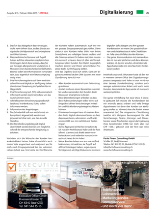 Ausgabe 2/3 / Februar / März 2017 / ERFOLG 25
3.	Da sich das Ablagefach des Fahrzeuges
nicht mehr öffnen lässt, wollen Sie das eu-
ropäische Unfallprotokoll am Smartphone
ausfüllen können.
4.	Das medizinische Personal soll Zugriff
haben auf Ihre relevanten medizinischen
Unterlagen damit diese wissen, dass Sie
auf Novalgin allergisch sind und erst vor 2
Monaten einen Bandscheibenvorfall hatten.
Ebenso sollen die Informationen vorhanden
sein, dass eigentlich eine Tetanusimpfung
nötig wäre.
5.	Ihre Versicherungskarte soll dem medizini-
schen Personal digital zur Verfügung stehen
damit einer Einweisung ins Spital nichts im
Wege steht.
6.	Ihre Versicherung (evt. TCS) soll automatisch
informiert werden damit sich diese um das
Auto kümmern kann.
7.	Alle relevanten Versicherungsgesellschaf-
ten(Auto, Krankenkasse, SUVA) sollen
informiert werden.
8.	Information der Angehörigen.
9.	Der Schadenfall soll nun einfach und un-
kompliziert abgewickelt werden und
jederzeit sichtbar sein, wie der aktuelle
Stand ist.
10.	Der Rückforderungsbeleg soll digital
übermittelt werden können um möglichst
schnell die entsprechende Vergütung zu
erhalten.
Nachdem sich die Wünsche der Kunden her-
auskristallisiert hatten, habe ich natürlich auch
meine Seite angeschaut und analysiert, wo für
mich noch Einsparpotenzial bei der administ-
rativen Arbeit war. Und siehe da: Die Wünsche
der Kunden haben automatisch auch bei mir
ein grosses Einsparpotenzial geschaffen. Denn
dadurch dass Kunden vieles direkt von Ihrem
Smartphone aus erledigen lassen wollen und
alle Daten an einem Ort haben möchten musste
ich nur noch schauen, dass ich über ein Verwal-
tungstool allen Kunden Ihre Daten zugänglich
machen konnte und Ihnen verschiedene Pro-
zesse direkt zur Verfügung stellen.
Und das Ergebnis lässt sich sehen. Dank der Er-
gänzung meines lokalen CRM Systems mit einer
Cloudlösung kann ich nun
–	Allen Kunden automatisch zum Geburtstag
gratulieren
–	Anstatt mühsam einen Newsletter zu erstel-
len und zu versenden den Kunden direkt
News aufs Smartphone schicken
–	Neue Dienstleistungen anbieten so dass
diese Adressänderungen selber direkt auf
Knopfdruck Ihren Versicherungen mittei-
len und Rückforderungsbelege hochladen
können
–	Prämienrechnungen kann ich meinen Kun-
den direkt digital zukommen lassen so dass
das couvertieren, adressieren und franki-
eren entfällt was mir viel Zeit und Kosten
erspart
–	Meine Tagespost einfacher verwalten da
ich nun ein Workflowtool habe und die Post
öffnen, scannen und direkt weiterverar-
beiten kann (und nebenbei nun auch ein
rechtssicheres Archiv habe)
–	Meine Kunden haben nun von mir ein Tool
bekommen, mit welchen sie Zugriff auf
all Ihre Unterlagen haben, sogar eigene
Verträge und wichtige Dokumente in einem
digitalen Safe ablegen und Ihre ganzen
Krankenakten an einem Ort speichern kön-
nen und dabei erst noch viele Checklisten
im Falle eines Unfalles abrufen können
–	Die ganze Kommunikation mit meinen Kun-
den ist nun viel einfacher und diese können
wählen, ob Sie mir anrufen, direkt über die
App chatten oder mir eine Nachricht hinter-
lassen wollen
Innerhalb von rund 3 Monaten habe ich bei mir
in meinem kleinen Office den Digitalisierungs-
prozess umgesetzt und habe so nun nicht nur
eine bessere Kundenbindung, sondern auch
weniger administrative Arbeit und auch mehr
Kunden, denn dank der App werde ich nun auch
weiterempfohlen.
Die ganze Umstellung hat zwar etwa 3 Mona-
te gedauert (Ich musste die Kundendaten bei
mir erstmals etwas ordnen und viele Belege
digitalisieren um diese den Kunden zur Verfü-
gung stellen zu können) aber die Kosten waren
unerwartet tief. Die eingesetzte Cloudlösung
(welche sich übrigens hervorragend für alle
Versicherungs-, Finanz-, Vorsorge- und Steuer-
berater sowie Treuhänder eignet als Ergänzung
ihres bestehenden CRM) hat mich aber nur
CHF 1500.– gekostet und der Rest war reine
Arbeitszeit.
Fuchs Finanz Consulting GmbH
Schiller 31, 6440 Brunnen
Telefon 041 820 29 29, Mobile 079 433 78 74
info@fuchsfinanzconsulting.ch
www.fuchsfinanzconsulting.ch
Digitalisierung
Anzeigen
 