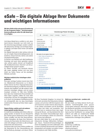 Ausgabe 2/3 / Februar / März 2017 / ERFOLG 27SKV
eSafe – Die digitale Ablage Ihrer Dokumente
und wichtigen Informationen
Mit dem eSafe ist die erste grosse Erweiterung
für das Programm Nubus – Versicherungspo-
licenverwaltung ab sofort für alle Nutzer gra-
tis verfügbar.
Und dieses Modul hat es wirklich in sich, denn
damit können Anwender nun nicht mehr nur
Ihre Versicherungsunterlagen sondern wirklich
alle Dokumente, Verträge und wichtigen Papie-
re ablegen und haben diese immer und überall
im Zugriff.
Der digitale Datensafe ist aber weitaus mehr als
nur ein simples Dokumentenablagesystem wie
OneDrive, iCloud, Evernote, GDrive und andere
Cloudspeicherlösungen.
So können zum Beispiel auch alle Kreditkarten
hinterlegt und wenn diese gestohlen werden
oder verloren gehen, können auf Knopfdruck
alle Kreditkarteninsitute informiert und die je-
weiligen Karten gesperrt werden.
Im Ordner Pincodes und Passworte können
alle Logins abgelegt werden und man kann
direkt aus Nubus heraus auf die jeweiligen
Websites wechseln.
Wichtige medizinischen Unterlagen sofort
griffbereit
Eine ganz wichtige Funktion kommt dem Ord-
ner «Medizinische Dokumente» zu. In diesem
Ordner können Sie Ihren Organspendeausweis,
die Patientenverfügung, ein Bild Ihrer Versicher-
tenkarte, den Impfpass und alle anderen medi-
zinischen Unterlagen ablegen und mit einem
Zusatzpin schützen. Im Falle eines Notfalles
kann dann das medizinische Personal direkt auf
diese Daten zugreifen. Sollten Sie nicht mehr
ansprechbar und den Pin weitergeben können
so ist durch ein komplexes Verifikationsverfah-
ren sichergestellt, dass nur dazu berechtigtes
medizinisches Personal auf diese Daten zugrei-
fen kann.
Eigene Ordner, welche auch mit anderen
Leuten geteilt werden können
Im eSafe können beliebig viele Ordner selber an-
gelegt werden. So können Sie zum Beispiel für
Ihre nächste grosse Urlaubsreise einen eigenen
Ordner erstellen und dort Ihre Reservationen,
Tickets, Reisepläne, die Kopie Ihrer Reiseversi-
cherung, die Reservation des Motorhomes und
viele mehr ablegen und haben so alle wichtigen
Dokumente stets beisammen.
Sie können aber auch einen Ordner erstellen um
die Dokumente für Ihre Steuererklärung und
die Buchhaltung abzulegen und diesen Ordner
für Ihren Treuhänder freigeben. So müssen Sie
nicht mehr wie bisher Ihre Dokumente mühsam
scannen und auf einen USB Stick kopieren oder
auf CD brennen sondern können diese bequem
in den Ordner verschieben und Ihr Buchhalter
kann diese dort holen und verarbeiten. Und
natürlich kann er wiederum Ihnen dann regel-
mässig die Monats- und Quartalssberichte dort
ablegen, ihre letzten Steuererklärungen depo-
nieren und Unterlagen, welche Sie unterschrei-
ben müssen dort platzieren.
Mit dem eSafe haben Sie so ab sofort all Ihre
Dokumente, Verträge, Vollmachten, Verfügun-
gen, Steuer-, Treuhand-  Finanzunterlagen an
einem Ort abgelegt und sicher aufbewahrt. Dies
in einem Schweizer Rechencenter nachTeleban-
kingstandard und trotzdem von jedem Compu-
ter, Smartphone oder Tablet abrufbar.
Nicht nur versichert sein – sondern sich
sicher fühlen
Mit dem eSafe von Nubus können Sie Ihr per-
sönliches Sicherheitsgefühl einen grossen
Schritt weiter verbessern. Wird Ihnen im Urlaub
Ihre Brieftasche gestohlen, so ist die Kopie Ihrer
ID, des Passes, des Fahrzeugausweises und die
Sperrung Ihrer Kreditkarten nur wenige Klicks
entfernt und sollte ein medizinischer Notfall
eintreten, so haben Sie auch alle relevanten
medizinischen Unterlagen stets griffbereit.
Insurtech AG
Eschenring 13, 6300 Zug
Telefon 041 348 03 30
info@insurtechag.ch
www.policenverwaltung.ch
 
