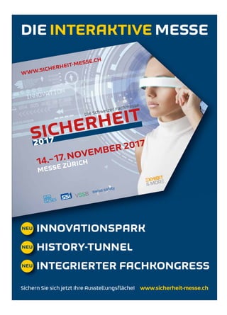 Ausgabe 6/7/8 / Juni, Juli, August 2017 / ERFOLG18
WWW.SICHERHEIT-MESSE.CH
SICHERHEITDie Schweizer Fachmesse
2017
14.–17.NOVEMBER 2017
MESSE ZÜRICH
DIE INTERAKTIVE MESSE
Sichern Sie sich jetzt Ihre Ausstellungsﬂäche! www.sicherheit-messe.ch
NEU
NEU
NEU
INNOVATIONSPARK
HISTORY-TUNNEL
INTEGRIERTER FACHKONGRESS
SH2017_Ins_210x297_d 09.05.17 16:43 Seite 1
 