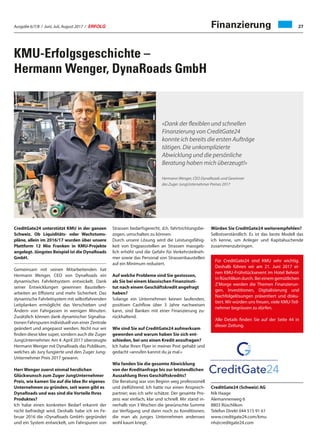 Ausgabe 6/7/8 / Juni, Juli, August 2017 / ERFOLG 27Finanzierung
KMU-Erfolgsgeschichte –
Hermann Wenger, DynaRoads GmbH
CreditGate24 unterstützt KMU in der ganzen
Schweiz. Ob Liquiditäts- oder Wachstums-
pläne, allein im 2016/17 wurden über unsere
Plattform 12 Mio Franken in KMU-Projekte
angelegt. Jüngstes Beispiel ist die DynaRoads
GmbH.
Gemeinsam mit seinen Mitarbeitenden hat
Hermann Wenger, CEO von DynaRoads ein
dynamisches Fahrleitsystem entwickelt. Dank
seiner Entwicklungen gewinnen Baustellen-
arbeiten an Effizienz und mehr Sicherheit. Das
dynamische Fahrleitsystem mit selbstfahrenden
Leitplanken ermöglicht das Verschieben und
Ändern von Fahrgassen in wenigen Minuten.
Zusätzlich können dank dynamischer Signalisa-
tionen Fahrspuren individuell von einer Zentrale
geändert und angepasst werden. Nicht nur wir
finden diese Idee super, sondern auch die Zuger
JungUnternehmer. Am 4. April 2017 überzeugte
Hermann Wenger mit DynaRoads das Publikum,
welches als Jury fungierte und den Zuger Jung-
Unternehmer Preis 2017 gewann.
Herr Wenger zuerst einmal herzlichen
Glückwunsch zum Zuger JungUnternehmer
Preis, wie kamen Sie auf die Idee Ihr eigenes
Unternehmen zu gründen, seit wann gibt es
DynaRoads und was sind die Vorteile Ihres
Produktes?
Ich habe einen konkreten Bedarf erkannt der
nicht befriedigt wird. Deshalb habe ich im Fe-
bruar 2016 die «DynaRoads GmbH» gegründet
und ein System entwickelt, um Fahrspuren von
Strassen bedarfsgerecht, d.h. fahrtrichtungsbe-
zogen, umschalten zu können.
Durch unsere Lösung wird die Leistungsfähig-
keit von Engpassstellen an Strassen massgeb-
lich erhöht und die Gefahr für Verkehrsteilneh-
mer sowie das Personal von Strassenbaustellen
auf ein Minimum reduziert.
Auf welche Probleme sind Sie gestossen,
als Sie bei einem klassischen Finanzinsti-
tut nach einem Geschäftskredit angefragt
haben?
Solange ein Unternehmen keinen laufenden,
positiven Cashflow über 3 Jahre nachweisen
kann, sind Banken mit einer Finanzierung zu-
rückhaltend.
Wie sind Sie auf CreditGate24 aufmerksam
geworden und warum haben Sie sich ent-
schieden, bei uns einen Kredit anzufragen?
Ich habe Ihren Flyer in meiner Post gehabt und
gedacht «anrufen kannst du ja mal.»
Wie fanden Sie die gesamte Abwicklung
von der Kreditanfrage bis zur letztendlichen
Auszahlung Ihres Geschäftskredits?
Die Beratung war von Beginn weg professionell
und zielführend. Ich hatte nur einen Ansprech-
partner; was ich sehr schätze. Der gesamte Pro-
zess war einfach, klar und schnell. Mir stand in-
nerhalb von 3 Wochen die gewünschte Summe
zur Verfügung und dann noch zu Konditionen,
die man als junges Unternehmen anderswo
wohl kaum kriegt.
Würden Sie CreditGate24 weiterempfehlen?
Selbstverständlich. Es ist das beste Modell das
ich kenne, um Anleger und Kapitalsuchende
zusammenzubringen.
CreditGate24 (Schweiz) AG
Nik Haage
Alemannenweg 6
8803 Rüschlikon
Telefon Direkt 044 515 91 61
www.creditgate24.com/kmu
nh@creditgate24.com
«Dank der flexiblen und schnellen
Finanzierung von CreditGate24
konnte ich bereits die ersten Aufträge
tätigen. Die unkomplizierte
Abwicklung und die persönliche
Beratung haben mich überzeugt!»
Hermann Wenger, CEO DynaRoads und Gewinner
des Zuger JungUnternehmer Preises 2017
Für CreditGate24 sind KMU sehr wichtig.
Deshalb führen wir am 21. Juni 2017 ei-
nen KMU-Frühstücksevent im Hotel Belvoir
in Rüschlikon durch. Bei einem gemütlichen
Z’Morge werden die Themen Finanzierun-
gen, Investitionen, Digitalisierung und
Nachfolgelösungen präsentiert und disku-
tiert. Wir würden uns freuen, viele KMU-Teil-
nehmer begrüssen zu dürfen.
Alle Details finden Sie auf der Seite 44 in
dieser Zeitung.
 
