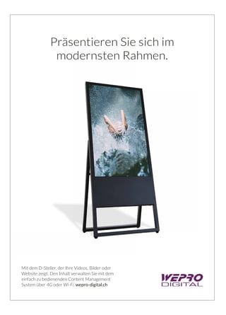 Präsentieren Sie sich im
modernsten Rahmen.
Mit dem D-Steller, der Ihre Videos, Bilder oder
Website zeigt. Den Inhalt verwalten Sie mit dem
einfach zu bedienenden Content Management
System über 4G oder Wi-Fi. wepro-digital.ch
D-Steller Anzeige 210x286ra.indd 1 23.05.17 09:54
 