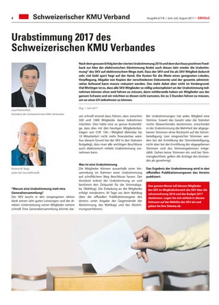 Ausgabe 6/7/8 / Juni, Juli, August 2017 / ERFOLG4
Urabstimmung 2017 des
Schweizerischen KMU Verbandes
Schweizerischer KMU Verband
Josef Rothenfluh,
Präsident des Schweizerischen KMU Verbandes
Roland M. Rupp
Leiter der Geschäftsstelle
Bei Urabstimmungen hat jedes Mitglied eine
Stimme. Soweit das Gesetz oder die Statuten
nichts Abweichendes bestimmen, entscheidet
in der Urabstimmung die Mehrheit der abgege-
benen Stimmen ohne Rücksicht auf die Stimm-
beteiligung. Leer eingereichte Stimmen wer-
den bei der Ermittlung der Stimmbeteiligung,
nicht aber bei der Ermittlung der abgegebenen
Stimmen und des Stimmergebnisses mitge-
zählt. Gehen keine Stimmen ein und bei Stim-
mengleichheit, gelten die Anträge des Vorstan-
des als genehmigt.
Das Ergebnis der Urabstimmung wird in den
offiziellen Publikationsorganen des Vereins
publiziert.
*Warum eine Urabstimmung statt eine
Generalversammlung?
Der SKV wuchs in den vergangenen Jahren
dank seinen sehr guten Leistungen und der di-
rekten Unterstützung seiner Mitglieder extrem
schnell. Eine Generalversammlung könnte dar-
NachdemgrossenErfolgbeiderviertenUrabstimmung2016unddemdurchauspositivenFeed-
back zur Idee der elektronischen Abstimmung findet auch dieses Jahr wieder die Urabstim-
mung* des SKV auf elektronischem Wege statt. Dass der SKV und Sie als SKV Mitglied dadurch
sehr viel Geld spart liegt auf der Hand. Die Kosten für die Miete eines geeigneten Lokales,
Verpflegung, Abgabe von Kopien der verschiedenen Dokumente und der gesamte administ-
rative Aufwand kann massiv reduziert werden. Das steht dabei aber nicht im Vordergrund.
VielWichtiger ist es, dass alle SKV Mitglieder so völlig unkompliziert an der Urabstimmung teil-
nehmen können ohne weit fahren zu müssen, denn mittlerweile haben wir Mitglieder aus der
ganzen Schweiz und wir möchten es diesen nicht zumuten, bis zu 3 Stunden fahren zu müssen,
um an einer GV teilnehmen zu können.
Zug, 1. Juni 2017
um schnell einmal dazu führen, dass zwischen
500 und 1000 Mitglieder daran teilnehmen
möchten. Dies hätte eine so grosse Kostenfol-
ge, dass dies mit den heutigen Mitgliederbei-
trägen von CHF 100.– / Mitglied (Betriebe bis
10 Mitarbeiter) nicht mehr finanzierbar wäre.
Aus diesem Grund hat der SKV in den Statuten
festgelegt, dass man alle wichtigen Beschlüsse
auch elektronisch mittels Urabstimmung vor-
nehmen kann.
Was ist eine Urabstimmung
Die Mitglieder können ausserhalb einer Ver-
sammlung im Rahmen einer Urabstimmung
auf schriftlichem Weg Beschlüsse fassen. Der
Vorstand ordnet die Urabstimmung an und
bestimmt den Zeitpunkt für die Stimmabga-
be (Wahltag). Die Einladung an die Mitglieder
erfolgt mindestens 30 Tage vor dem Wahltag
über die offiziellen Publikationsorgane des
Vereins unter Angabe der Gegenstände der
Abstimmung, des Wahltags und des Abstim-
mungsverfahrens.
Den ganzen Monat Juli können Mitglieder
des SKV im Mitgliederbereich des SKV über die
Jahresrechnung 2016 und das Budget 2017
abstimmen. Logen Sie sich einfach in diesem
Zeitraum auf der WebSite des SKV ein und
geben Sie Ihre Stimme ab.
 