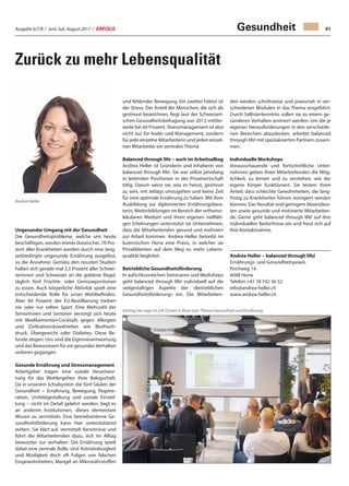 Ausgabe 6/7/8 / Juni, Juli, August 2017 / ERFOLG 41
Zurück zu mehr Lebensqualität
Gesundheit
Ungesunder Umgang mit der Gesundheit
Die Gesundheitsprobleme, welche uns heute
beschäftigen, werden immer drastischer. 70 Pro-
zent aller Krankheiten werden durch eine lang-
zeitbedingte ungesunde Ernährung ausgelöst,
so die Annahme. Gemäss den neusten Studien
halten sich gerade mal 3,3 Prozent aller Schwei-
zerinnen und Schweizer an die goldene Regel,
täglich fünf Früchte- oder Gemüseportionen
zu essen. Auch körperliche Aktivität spielt eine
entscheidende Rolle für unser Wohlbefinden.
Aber 60 Prozent der EU-Bevölkerung treiben
nie oder nur selten Sport. Eine Mehrzahl der
Seniorinnen und Senioren versorgt sich heute
mit Medikamenten-Cocktails gegen Allergien
und Zivilisationskrankheiten wie Bluthoch-
druck, Übergewicht oder Diabetes. Diese Be-
funde zeigen: Uns sind die Eigenverantwortung
und das Bewusstsein für ein gesundesVerhalten
verloren gegangen.
Gesunde Ernährung und Stressmanagement
Arbeitgeber tragen eine soziale Verantwor-
tung für das Wohlergehen ihrer Belegschaft.
Da in unserem Schulsystem die fünf Säulen der
Gesundheit − Ernährung, Bewegung, Regene-
ration, Umfeldgestaltung und soziale Einstel-
lung − nicht im Detail gelehrt werden, liegt es
an anderen Institutionen, dieses elementare
Wissen zu vermitteln. Eine betriebsinterne Ge-
sundheitsförderung kann hier unterstützend
wirken. Sie klärt auf, vermittelt Kenntnisse und
führt die Mitarbeitenden dazu, sich im Alltag
bewusster zur verhalten. Die Ernährung spielt
dabei eine zentrale Rolle, sind Antriebslosigkeit
und Müdigkeit doch oft Folgen von falschen
Essgewohnheiten, Mangel an Mikronährstoffen
und fehlender Bewegung. Ein zweiter Faktor ist
der Stress. Der Anteil der Menschen, die sich als
gestresst bezeichnen, liegt laut der Schweizeri-
schen Gesundheitsbefragung von 2012 mittler-
weile bei 60 Prozent. Stressmanagement ist also
nicht nur für Kader und Management, sondern
für jede einzelne Mitarbeiterin und jeden einzel-
nen Mitarbeiter ein zentrales Thema.
Balanced through life − auch im Arbeitsalltag
Andrea Heller ist Gründerin und Inhaberin von
balanced through life!. Sie war selbst jahrelang
in leitenden Positionen in der Privatwirtschaft
tätig. Darum weiss sie, was es heisst, gestresst
zu sein, mit Jetlags umzugehen und keine Zeit
für eine optimale Ernährung zu haben. Mit ihrer
Ausbildung zur diplomierten Ernährungsbera-
terin, Weiterbildungen im Bereich der orthomo-
lekularen Medizin und ihren eigenen vielfälti-
gen Erfahrungen unterstützt sie Unternehmen,
dass die Mitarbeitenden gesund und motiviert
zur Arbeit kommen. Andrea Heller betreibt im
luzernischen Horw eine Praxis, in welcher sie
Privatklienten auf dem Weg zu mehr Lebens-
qualität begleitet.
Betriebliche Gesundheitsförderung
In aufschlussreichen Seminaren und Workshops
geht balanced through life! individuell auf die
vielgestaltigen Aspekte der «Betrieblichen
Gesundheitsförderung» ein. Die Mitarbeiten-
den werden schrittweise und praxisnah in ver-
schiedenen Modulen in das Thema eingeführt.
Durch Selbsterkenntnis sollen sie zu einem ge-
sünderen Verhalten animiert werden. Um die je
eigenen Herausforderungen in den verschiede-
nen Bereichen abzudecken, arbeitet balanced
through life! mit spezialisierten Partnern zusam-
men.
Individuelle Workshops
Vorausschauende und fortschrittliche Unter-
nehmen geben ihren Mitarbeitenden die Mög-
lichkeit, zu lernen und zu verstehen, wie der
eigene Körper funktioniert. Sie leisten ihren
Anteil, dass schlechte Gewohnheiten, die lang-
fristig zu Krankheiten führen, korrigiert werden
können. Das Resultat sind geringere Absenzkos-
ten sowie gesunde und motivierte Mitarbeiten-
de. Gerne geht balanced through life! auf Ihre
individuellen Bedürfnisse ein und freut sich auf
Ihre Kontaktnahme.
Andrea Heller − balanced through life!
Ernährungs- und Gesundheitspraxis
Kirchweg 14
6048 Horw
Telefon +41 78 742 36 52
info@andrea-heller.ch
www.andrea-heller.ch
Andrea Heller
Vortrag bei sage im D4-Center in Root zum Thema Gesundheit und Ernährung
 