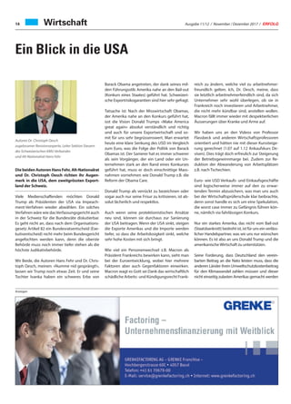 Ausgabe 11/12 / November / Dezember 2017 / ERFOLG14 Wirtschaft
Ein Blick in die USA
Anzeigen
Die beiden Autoren Hans Fehr, Alt-Nationalrat
und Dr. Christoph Oesch richten ihr Augen-
merk in die USA, dem zweitgrössten Export-
land der Schweiz.
Viele Medienschaffenden möchten Donald
Trump als Präsidenten der USA via Impeach-
ment-Verfahren wieder abwählen. Ein solches
Verfahren wäre wie dasVerfassungsgericht auch
in der Schweiz für die Bundesräte diskutierbar.
Es geht nicht an, dass nach dem Organisations-
gesetz Artikel 82 ein Bundesratsentscheid (Exe-
kutiventscheid) nicht mehr beim Bundesgericht
angefochten werden kann, denn die oberste
Behörde muss noch immer tiefer stehen als die
höchste Judikativbehörde.
Wir Beide, die Autoren Hans Fehr und Dr. Chris-
toph Oesch, meinen: «Numme nid gesprängt!»,
lassen wir Trump noch etwas Zeit. Er und seine
Tochter Ivanka haben ein schweres Erbe von
Barack Obama angetreten, der dank seines mil-
den Führungsstils Amerika nahe an den Bail-out
(Konkurs eines Staates) geführt hat. Schweizeri-
sche Exportrisikogarantien sind hier sehr gefragt.
Tatsache ist: Nach der Misswirtschaft Obamas,
der Amerika nahe an den Konkurs geführt hat,
isst die Vision Donald Trumps «Make America
great again» absolut verständlich und richtig
und auch für unsere Exportwirtschaft und so-
mit für uns sehr begrüssenswert. Man erwartet
heute eine klare Senkung des USD im Vergleich
zum Euro, was die Folge der Politik von Barack
Obamas ist. Der Sanierer hat es immer schwerer
als sein Vorgänger, der ein Land oder ein Un-
ternehmen stark an den Rand eines Konkurses
geführt hat, muss er doch einschnittige Mass-
nahmen vornehmen wie Donald Trump z.B. die
Reform der Obama Care.
Donald Trump als verrückt zu bezeichnen oder
sogar auch nur seine Frisur zu kritisieren, ist ab-
solut lächerlich und respektlos.
Auch wenn seine protektionistischen Ansätze
neu sind, können sie durchaus zur Sanierung
der USA beitragen. Wenn der USA sinkt, steigen
die Exporte Amerikas und die Importe werden
tiefer, so dass die Arbeitslosigkeit sinkt, welche
sehr hohe Kosten mit sich bringt.
Wie viel ein Personenwechsel z.B. Macron als
Präsident Frankreichs bewirken kann, sieht man
bei der Euroentwicklung, wobei hier mehrere
Faktoren aber auch Gegenfaktoren einwirken.
Macron wagt es Gott sei Dank das wirtschaftlich
schädliche Arbeits- und Kündigungsrecht Frank-
reich zu ändern, welche viel zu arbeitnehmer-
freundlich gelten. Ich, Dr. Oesch, meine, dass
sie letztlich arbeitnehmerfeindlich sind, da sich
Unternehmer sehr wohl überlegen, ob sie in
Frankreich noch investieren und Arbeitnehmer,
die nicht mehr kündbar sind, anstellen wollen.
Macron fällt immer wieder mit despektierlichen
Äusserungen über Kranke und Arme auf.
Wir haben uns an den Videos von Professor
Flassbeck und anderen Wirtschaftsprofessoren
orientiert und hätten nie mit dieser Kurssteige-
rung gerechnet (1.07 auf 1.12 Ankaufskurs De-
visen). Dies trägt doch erfreulich zur Steigerung
der Betriebsgewinnmarge bei. Zudem zur Re-
duktion der Abwanderung von Arbeitsplätzen
z.B. nach Tschechien.
Euro- wie USD Verkaufs- und Einkaufsgeschäfte
sind logischerweise immer auf den zu erwar-
tenden Termin abzusichern, was man uns auch
bei der Wirtschaftsprüferschule klar beibrachte,
denn sonst handle es sich um eine Spekulation,
die worst case immer zu Gefängnis führen kön-
ne, nämlich via fahrlässigen Konkurs.
Nur ein starkes Amerika, das nicht vom Bail-out
(Staatsbankrott) bedroht ist, ist für uns ein verläss-
licher Handelspartner, was wir uns nur wünschen
können. Es ist also an uns Donald Trump und die
amerikanischeWirtschaft zu unterstützen.
Seine Forderung, dass Deutschland den verein-
barten Beitrag an die Nato leisten muss, dass die
anderen Länder ihren Umweltschutzkostenbeitrag
für den Klimawandel zahlen müssen und dieser
nicht einseitig zulasten Amerikas gemacht werden
Autoren Dr. Christoph Oesch
zugelassener Revisionsexperte, Leiter Sektion Steuern
des Schweizerischen KMU Verbandes
und Alt-Nationalrat Hans Fehr
 