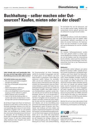 Ausgabe 11/12 / November / Dezember 2017 / ERFOLG 31Dienstleistung
Buchhaltung – selber machen oder Out-
sourcen? Kaufen, mieten oder in der cloud?
Sie entscheiden frei, was Sie outsourcen- und
was Sie selber machen wollen. Sämtliche Soft-
wareprodukte können gekauft, gemietet oder
als webbasierte Lösungen benutzt werden.
Kaufmodell
Sie kaufen die Software, sind für die Installation,
die Datensicherung sowie die Updates selber
verantwortlich. Natürlich unterstützen wir Sie
dabei mit unserem Fachwissen. Der Datenaus-
tausch mit dem Treuhänder ist meist kompli-
ziert weil Sie Mandanten hin und her «schieben
müssen.
Mietmodell
Die neuesten Softwaregenerationen werden
nicht mehr gekauft sondern es werden soge-
nannte Mietlizenzen erworben. In den Mietprei-
sen sind die Updates sowie die Unterstützung
bereits enthalten. Jedoch auch hier, die Datensi-
cherung sowie der Unterhalt liegen in Ihrer Ver-
antwortung. Auch hier ist der Datenaustausch
meist kompliziert.
Webbasiert
Sie entscheiden welche Software und welche
Module Sie einsetzen wollen. Schnell und ein-
fach werden Zusatzlizenzen und Module freige-
schaltet je nach Ihrem Bedarf. Die Datensiche-
rung, der Softwareunterhalt sowie die Updates
sind in diesen Modellen enthalten. Vorteil sol-
cher Lösungen ist, dass Sie nicht nur Buchhal-
tung sondern auch Office, Outlook etc. in der
cloud (auf Schweizer Boden) betreiben können
und somit von überall und jederzeit Zugriff
haben. Auch Ihr Treuhänder kann durch einen
Zugriff jederzeit auf die von Ihnen freigegebe-
nen Daten zugreifen. Unser Rechencenter be-
findet sich auf Schweizer Boden und erfüllt die
Outsourcing Vorschriften der FINMA. Sicherheit
ist das oberste Ziel sodass wir nebst Benutzer-
name und Passwort mit SMS Passcode arbeiten
wie er auch von Banken verwendet wird.
Möchten Sie sich zum einen oder anderen Punkt
beraten lassen, wir stehen Ihnen jederzeit gerne
mit Erfahrung und Kompetenz zur Verfügung.
UB-office AG
Gutenbergstrasse 4 · 8280 Kreuzlingen
Telefon 071 677 30 80
info@ub-office.ch · www.ub-office.ch
Jeder Gründer aber auch bestehender Inha-
ber muss sich die Frage stellen: Soll ich meine
Buchhaltungoutsourcenoderselbermachen?
Auf welche Sachen muss man achten:
• Was sind meine gesetzlichen Vorgaben
bezüglich Buchhaltung?
• Was muss im Kontoplan berücksichtigt
werden?
• Welche Informationen will ich aus
meiner Buchhaltung nehmen?
• Gibt es eine Möglichkeit meinen Treuhänder
Zugang zu meiner Software zu geben?
• Welche Software soll ich einsetzen?
• Habe ich Zeit die Buchhaltung selber zu
machen oder setzte ich diese besser in mein
Kerngeschäft und die Kundenbetreuung ein?
Bei all diesen Fragen kann Ihnen ein Fachmann
beratend zur Seite stehen um Ihnen dieVor- und
Nachteile aufzuzeigen. Meistens ist es nicht nur
eine Kostenfrage, denn, kenne ich mich mit den
gesetzlichen Vorgaben nicht aus und probiere
selber eine Buchhaltung zu erstellen, kommt
dies meist teurer als das ganze einem Fachmann
zu übergeben. Bei der Erstellung des Konto-
planes gibt es Vorgaben welche berücksichtigt
werden müssen. Es wird dem Inhaber jedoch
selber überlassen diese Vorgaben nach seinen
Bedürfnissen auszubauen.
Die Zusammenarbeit mit Ihrem Treuhänder,
welcher für Kontrollen hinzugezogen wird soll-
te einfach gehen um eine Effizienz und somit
tiefere Kosten zu garantieren. Somit sollten Sie
abstimmen welche Software Sie anschaffen
sollen und ob eine webbasierte Lösung nicht
besser zu Ihrem Unternehmen passt. Hier gilt es
sicherlich die Datensicherheit sowie der Stand-
ort des Anbieters zu prüfen. Evtl. haben Sie eine
Auftragsbearbeitung im Einsatz aus welcher Sie
Rechnungen erstellen, diese sollten einfach in
eine Standardsoftware exportiert werden kön-
nen. Die Zeit, die Sie nicht für die Buchhaltung
benötigen, können Sie in Ihr Kerngeschäft in-
vestieren. Ihre eigene Arbeitszeit ist wertvoll.
Auf Ihrem Fachgebiet sind Sie kompetent und
arbeiten vermutlich schnell und sicher. Vergeu-
den Sie jetzt nicht Ihre wertvolle Arbeitszeit in
dem Glauben, sich mit der Anschaffung einer
preiswerten Buchhaltungssoftware teure Buch-
haltungskosten sparen zu können. Auch Treu-
händer sind Fachleute auf ihrem Gebiet und
arbeiten entsprechend kompetent und schnell.
AlsTreuhand- und Softwareberatungsfirma kön-
nen wir Ihnen einen Support und eine Beratung
bieten wie er von reinen EDV Unternehmen
kaum geboten werden kann. Wir helfen Ihnen
bei der Evaluation der richtigen Software von
der Adressverwaltung über die Auftragsbear-
beitung bis zur Finanz- und Lohnbuchhaltung.
 