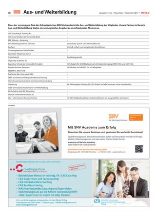 Ausgabe 11/12 / November / Dezember 2017 / ERFOLG36
Eines der vorrangigen Ziele des Schweizerischen KMU Verbandes ist die Aus- und Weiterbildung der Mitglieder. Unsere Partner im Bereich
Aus- und Weiterbildung, bieten ein umfangreiches Angebot an verschiedensten Themen an.
3DP Coaching & Training AG –
Advanced Studies der Universität Basel –
BBP Bildung + Beratung –
Berufsbildungszentrum Dietikon 5% auf alle Sprach- und Informatikkurse
Cashare Schnell, einfach und zu optimalen Konditionen
Coachingzentrum Olten GmbH –
Controller Akademie Zürich –
CreditGate24 Ausbildungskredit
Digicomp Academy AG –
Executive School der Universität St. Gallen 10% Rabatt für SKV Mitglieder auf die Diplomlehrgänge WRM-HSG und MLP-HSG
Female Business Seminars 16% Rabatt auf alle FBS für SKV Mitglieder
REFERRAL INSTITUTE –
Rochester-Bern Executive MBA –
SERV Schweizerischer Exportrisikoversicherung –
SIU Schweizerische Institut für Unternehmerschulung –
Staufen.ag Als SKV-Mitglied erhalten Sie 10% Rabatt auf alle Seminare (nicht kumulierbar)
SVEB Schweizerischer Verband für Weiterbildung –
Wirtschaftsschule KV Winterthur –
Wyrsch Unternehmerschule AG –
Zfu – International Business School Für SKV Mitglieder gibt es Sonderkonditionen bei ausgewählten Seminaren
Aus- und Weiterbildung
Anzeigen
 