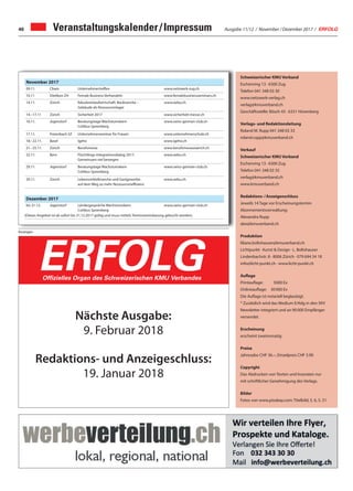 Ausgabe 11/12 / November / Dezember 2017 / ERFOLG46 Veranstaltungskalender/Impressum
Schweizerischer KMU Verband
Eschenring 13 · 6300 Zug
Telefon 041 348 03 30
www.netzwerk-verlag.ch
verlag@kmuverband.ch
Geschäftsstelle: Bösch 43 · 6331 Hünenberg
Verlags- und Redaktionsleitung
Roland M. Rupp 041 348 03 33
roland.rupp@kmuverband.ch
Verkauf
Schweizerischer KMU Verband
Eschenring 13 · 6300 Zug
Telefon 041 348 03 35
verlag@kmuverband.ch
www.kmuverband.ch
Redaktions-/Anzeigenschluss
Jeweils 14 Tage vor Erscheinungstermin
Abonnementsverwaltung:
Alexandra Rupp
abo@kmuverband.ch
Produktion
liliane.boltshauser@kmuverband.ch
Lichtpunkt · Kunst & Design · L. Boltshauser
Lindenbachstr. 8 · 8006 Zürich · 079 694 54 18
info@licht-punkt.ch · www.licht-punkt.ch
Auflage
Printauflage: 5000 Ex
Onlineauflage: 30000 Ex
Die Auflage ist notariell beglaubigt.
* Zusätzlich wird das Medium Erfolg in den SKV
Newsletter integriert und an 90000 Empfänger
versendet.
Erscheinung
erscheint zweimonatig
Preise
Jahresabo CHF 36.–, Einzelpreis CHF 3.90
Copyright
Das Abdrucken von Texten und Inseraten nur
mit schriftlicher Genehmigung des Verlags.
Bilder
Fotos von www.pixabay.com: Titelbild, S. 6, S. 31
Anzeigen
Die starke Zeitung für Selbstständige, Unternehmer und Existenzgründer
ERFOLGOfﬁzielles Organ des Schweizerischen KMU Verbandes
Nächste Ausgabe:
9. Februar 2018
Redaktions- und Anzeigeschluss:
19. Januar 2018
November 2017
09.11. Cham Unternehmertreffen www.netzwerk-zug.ch
10.11 Dietikon ZH Female Business Verhandeln www.femalebusinessseminars.ch
14.11. Zürich fokuskreislaufwirtschaft: Baubranche –
Gebäude als Ressourcenlager
www.oebu.ch
14.–17.11 Zürich Sicherheit 2017 www.sicherheit-messe.ch
16.11. Jegenstorf Beratungstage Wachstumskern
Cottbus Spremberg
www.swiss-german-club.ch
17.11. Freienbach SZ Unternehmerseminar für Frauen www.unternehmerschule.ch
18.–22.11. Basel Igeho www.igeho.ch
21.–25.11. Zürich Berufsmesse www.berufsmessezuerich.ch
22.11. Bern Flüchtlings-Integrationsdialog 2017:
Gemeinsam viel bewegen
www.oebu.ch
29.11. Jegenstorf Beratungstage Wachstumskern
Cottbus Spremberg
www.swiss-german-club.ch
29.11. Zürich Lebensmittelbranche und Gastgewerbe
auf dem Weg zu mehr Ressourceneffizienz
www.oebu.ch
Dezember 2017
bis 31.12. Jegenstorf Ländergespräche Wachstumskern
Cottbus Spremberg
www.swiss-german-club.ch
(Dieses Angebot ist ab sofort bis 31.12.2017 gültig und muss mittels Terminvereinbarung gebucht werden).
 