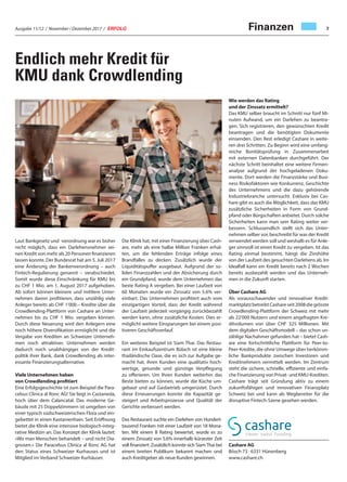 Ausgabe 11/12 / November / Dezember 2017 / ERFOLG 7
Endlich mehr Kredit für
KMU dank Crowdlending
Finanzen
Laut Bankgesetz und -verordnung war es bisher
nicht möglich, dass ein Darlehensnehmer sei-
nen Kredit von mehr als 20 Personen finanzieren
lassen konnte. Der Bundesrat hat am 5. Juli 2017
eine Änderung der Bankenverordnung – auch
Fintech-Regulierung genannt – verabschiedet.
Somit wurde diese Einschränkung für KMU bis
zu CHF 1 Mio. am 1. August 2017 aufgehoben.
Ab sofort können kleinere und mittlere Unter-
nehmen davon profitieren, dass unzählig viele
Anleger bereits ab CHF 1‘000.– Kredite über die
Crowdlending-Plattform von Cashare an Unter-
nehmen bis zu CHF 1 Mio. vergeben können.
Durch diese Neuerung wird den Anlegern eine
noch höhere Diversifikation ermöglicht und die
Vergabe von Krediten an Schweizer Unterneh-
men noch attraktiver. Unternehmen werden
dadurch noch unabhängiger von der Kredit-
politik ihrer Bank, dank Crowdlending als inter-
essante Finanzierungsalternative.
Viele Unternehmen haben
von Crowdlending profitiert
Eine Erfolgsgeschichte ist zum Beispiel die Para-
celsus Clinica al Ronc AG! Sie liegt in Castaneda,
hoch über dem Calancatal. Das moderne Ge-
bäude mit 25 Doppelzimmern ist umgeben von
einer typisch südschweizerischen Flora und ein-
gebettet in einen Kastanienhain. Seit Eröffnung
bietet die Klinik eine intensive biologisch-integ-
rative Medizin an. Das Konzept der Klinik lautet:
«Wo man Menschen behandelt – und nicht Dia-
gnosen.» Die Paracelsus Clinica al Ronc AG hat
den Status eines Schweizer Kurhauses und ist
Mitglied im Verband Schweizer Kurhäuser.
Die Klinik hat, mit einer Finanzierung über Cash-
are, mehr als eine halbe Million Franken erhal-
ten, um die fehlenden Erträge infolge eines
Brandfalles zu decken. Zusätzlich wurde der
Liquiditätspuffer ausgebaut. Aufgrund der so-
liden Finanzzahlen und der Absicherung durch
ein Grundpfand, wurde dem Unternehmen das
beste Rating A vergeben. Bei einer Laufzeit von
60 Monaten wurde ein Zinssatz von 5.6% ver-
einbart. Das Unternehmen profitiert auch vom
einzigartigen Vorteil, dass der Kredit während
der Laufzeit jederzeit vorgängig zurückbezahlt
werden kann, ohne zusätzliche Kosten. Dies er-
möglicht weitere Einsparungen bei einem posi-
tiveren Geschäftsverlauf.
Ein weiteres Beispiel ist Siam Thai. Das Restau-
rant im Einkaufszentrum Bülach ist eine kleine
thailändische Oase, die es sich zur Aufgabe ge-
macht hat, ihren Kunden eine qualitativ hoch-
wertige, gesunde und günstige Verpflegung
zu offerieren. Um Ihren Kunden weiterhin das
Beste bieten zu können, wurde die Küche um-
gebaut und auf Gasbetrieb umgerüstet. Durch
diese Erneuerungen konnte die Kapazität ge-
steigert und Arbeitsprozesse und Qualität der
Gerichte verbessert werden.
Das Restaurant suchte ein Darlehen von Hundert-
tausend Franken mit einer Laufzeit von 18 Mona-
ten. Mit einem B Rating bewertet, wurde es zu
einem Zinssatz von 5.6% innerhalb kürzester Zeit
voll finanziert. Zusätzlich konnte sich SiamThai bei
einem breiten Publikum bekannt machen und
auch Kreditgeber als neue Kunden gewinnen.
Wie werden das Rating
und der Zinssatz ermittelt?
Das KMU selber braucht im Schnitt nur fünf Mi-
nuten Aufwand, um ein Darlehen zu beantra-
gen. Sich registrieren, den gewünschten Kredit
beantragen und die benötigten Dokumente
einsenden. Den Rest erledigt Cashare in weite-
ren drei Schritten. Zu Beginn wird eine umfang-
reiche Bonitätsprüfung in Zusammenarbeit
mit externen Datenbanken durchgeführt. Der
nächste Schritt beinhaltet eine weitere Firmen-
analyse aufgrund der hochgeladenen Doku-
mente. Dort werden die Finanzstärke und Busi-
ness Risikofaktoren wie Konkurrenz, Geschichte
des Unternehmens und die dazu gehörende
Industriebranche untersucht. Exklusiv bei Cas-
hare gibt es auch die Möglichkeit, dass das KMU
zusätzliche Sicherheiten in Form von Grund-
pfand oder Bürgschaften anbietet. Durch solche
Sicherheiten kann man sein Rating weiter ver-
bessern. Schlussendlich stellt sich das Unter-
nehmen selber vor, beschreibt für was der Kredit
verwendet werden soll und weshalb es für Anle-
ger sinnvoll ist einen Kredit zu vergeben. Ist das
Rating einmal bestimmt, hängt die Zinshöhe
von der Laufzeit des gesuchten Darlehens ab. Im
Idealfall kann ein Kredit bereits nach 2 Wochen
bereits ausbezahlt werden und das Unterneh-
men in die Zukunft starten.
Über Cashare AG
Als vorausschauender und innovativer Kredit-
marktplatzbetreibtCashareseit2008diegrösste
Crowdlending-Plattform der Schweiz mit mehr
als 22‘000 Nutzern und einem angefragten Kre-
ditvolumen von über CHF 325 Millionen. Mit
dem digitalen Geschäftsmodell – das schon un-
zählige Nachahmer gefunden hat – bietet Cash-
are eine fortschrittliche Plattform für Peer-to-
Peer-Kredite, die ohne Umwege über herkömm-
liche Bankprodukte zwischen Investoren und
Kreditnehmern vermittelt werden. Im Zentrum
steht die sichere, schnelle, effiziente und einfa-
che Finanzierung von Privat- und KMU-Krediten.
Cashare trägt seit Gründung aktiv zu einem
zukunftsfähigen und innovativen Finanzplatz
Schweiz bei und kann als Wegbereiter für die
disruptive Fintech-Szene gesehen werden.
Cashare AG
Bösch 73 · 6331 Hünenberg
www.cashare.ch
 