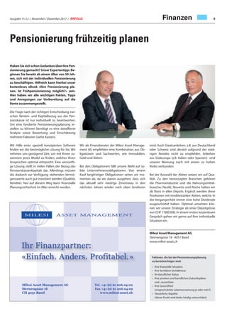 Ausgabe 11/12 / November / Dezember 2017 / ERFOLG 9Finanzen
Pensionierung frühzeitig planen
HabenSiesichschonGedankenüberIhrePen-
sionierung gemacht? Unser Expertentipp: Be-
ginnen Sie bereits ab einem Alter von 50 Jah-
ren, sich mit der individuellen Pensionierung
zu beschäftigen. Hilfreich kann hierbei unser
kostenloses eBook «Ihre Pensionierung pla-
nen. Ist Frühpensionierung möglich?» sein.
Hier haben wir alle wichtigen Fakten, Tipps
und Anregungen zur Vorbereitung auf die
Rente zusammengestellt.
Die Frage nach der richtigen Entscheidung zwi-
schen Renten- und Kapitalbezug aus der Pen-
sionskasse ist nur individuell zu beantworten.
Um eine fundierte Pensionierungsplanung er-
stellen zu können benötigt es eine detaillierte
Analyse sowie Bewertung und Einschätzung
mehrerer Faktoren (siehe Kasten).
Mit Hilfe einer speziell konzipierten Software
finden wir die bestmögliche Lösung für Sie. Wir
nehmen uns genügend Zeit, um mit Ihnen zu-
sammen jenes Model zu finden, welches Ihren
Ansprüchen optimal entspricht. Eine vernünfti-
ge Lösung stellt in vielen Fällen der Bezug des
Pensionskassenkapitals dar. Allerdings müssen
die dadurch zur Verfügung stehenden Vermö-
genswerte auch gut investiert werden (Qualität,
Rendite). Nur auf diesem Weg kann finanzielle
Planungssicherheit im Alter erreicht werden.
Wir als Finanzberater der Milesi Asset Manage-
ment AG empfehlen eine Kombination aus Ob-
ligationen und Sachwerten, wie Immobilien,
Gold und Aktien.
Bei den Obligationen fällt unsere Wahl auf so-
lide Unternehmensobligationen. Von einem
Kauf langfristiger Obligationen sehen wir mo-
mentan ab, da wir davon ausgehen, dass sich
das aktuell sehr niedrige Zinsniveau in den
nächsten Jahren wieder nach oben tendieren
wird. Auch Staatsanleihen, z.B. aus Deutschland
oder Schweiz sind derzeit aufgrund der nied-
rigen Rendite nicht zu empfehlen. Anleihen
aus Südeuropa (z.B. Italien oder Spanien) sind
unserer Meinung nach mit einem zu hohen
Risiko verbunden.
Bei der Auswahl der Aktien setzen wir auf Qua-
lität. Zu den bevorzugten Branchen gehören
die Pharmaindustrie und die Nahrungsmittel-
branche: Nestlé, Novartis und Roche haben wir
als Basis in allen Depots. Ergänzt werden diese
Positionen mit renditestarken Aktien, welche in
der Vergangenheit immer eine hohe Dividende
ausgeschüttet haben. Optimal umsetzen kön-
nen wir unsere Strategie ab einer Depotgrösse
von CHF 1‘000‘000. In einem ersten kostenlosen
Gespräch gehen wir gerne auf Ihre individuelle
Situation ein.
Milesi Asset Management AG
Sternengasse 18 · 4051 Basel
www.milesi-asset.ch
Faktoren, die bei der Pensionierungsplanung
zu berücksichtigen sind:
• Ihre finanzielle Situation
• Ihre familiären Verhältnisse
• Ihr beruflicher Status
• Ihre privaten und beruflichen Zukunftspläne
und –aussichten
• Ihre Gesundheit
(eingeschränkte Lebenserwartung ja oder nein?)
• Steuerliche Aspekte
(dieser Punkt wird leider häufig unterschätzt)
 