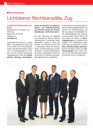 Lichtsteiner Rechtsanwälte, Zug
Lichtsteiner Rechtsanwälte und
Notare
Baarerstrasse 10, Postfach 7517
6302 Zug,
Telefon 041 726 90 00
info@lilaw.ch
www.lilaw.ch
Unsere Kanzlei wurde am 1. Januar
2001 in Zug gegründet. Heute sind
wir ein Team von vier Rechtsanwäl-
tinnen und Rechtsanwälten, davon
zwei mit Notariatspatent, im Her-
zen von Zug. Unsere bevorzugten
Tätigkeitbereiche sind das Gesell-
schafts-, Vertrags- und Handels-
recht, das Notariat, das Banken-
Finanz- und Kapitalmarktrecht,
das Erbrecht, sowie das Schuld-
betreibungs- und Konkursrecht.
Von der Gründung an begleiten
wir Unternehmen über den ganzen
Lebenszyklus in rechtlichen Ange-
legenheiten, sowohl in Zeiten des
Erfolges und Wachstums als auch
in schwierigen Zeiten bei Streitig-
keiten, Umstrukturierungen und Sa-
nierungen. In unserer Arbeit sind wir
stets dem nachhaltigen Nutzen für
die Kunden im Rahmen der gelten-
den Rechtsordnung verpflichtet.
Unsere Notare beraten Sie gerne in
allen Notariatsangelegenheiten und
nehmen die Beurkundungen vor.
Wir sind befugt, Notariatsakten für
die Handelsregister aller Kantone
zu beurkunden. Zudem stehen wir
Ihnen gerne zur Seite, um Nach-
folgeplanungen zu erarbeiten und
zugleich die notwendigen Beur-
kundungen vorzunehmen. Auch für
Ehe- und Erbverträge, Testamen-
te oder die Beurkundung von Vor-
sorgeaufträgen nach neuem Kin-
des- und Erwachsenenschutzrecht,
sind Sie bei uns am richtigen Ort.
Rechtsberatung
34 RECHTSBERATUNG
 