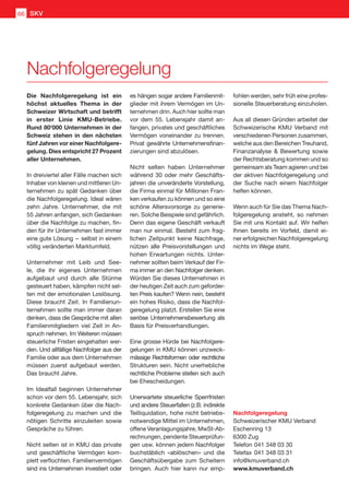 Nachfolgeregelung
Die Nachfolgeregelung ist ein
höchst aktuelles Thema in der
Schweizer Wirtschaft und betrifft
in erster Linie KMU-Betriebe.
Rund 80'000 Unternehmen in der
Schweiz stehen in den nächsten
fünf Jahren vor einer Nachfolgere-
gelung. Dies entspricht 27 Prozent
aller Unternehmen.
In dreiviertel aller Fälle machen sich
Inhaber von kleinen und mittleren Un-
ternehmen zu spät Gedanken über
die Nachfolgeregelung. Ideal wären
zehn Jahre. Unternehmer, die mit
55 Jahren anfangen, sich Gedanken
über die Nachfolge zu machen, fin-
den für ihr Unternehmen fast immer
eine gute Lösung  – selbst in einem
völlig veränderten Marktumfeld.
Unternehmer mit Leib und See-
le, die ihr eigenes Unternehmen
aufgebaut und durch alle Stürme
gesteuert haben, kämpfen nicht sel-
ten mit der emotionalen Loslösung.
Diese braucht Zeit. In Familienun-
ternehmen sollte man immer daran
denken, dass die Gespräche mit allen
Familienmitgliedern viel Zeit in An-
spruch nehmen. Im Weiteren müssen
steuerliche Fristen eingehalten wer-
den. Und allfällige Nachfolger aus der
Familie oder aus dem Unternehmen
müssen zuerst aufgebaut werden.
Das braucht Jahre.
Im Idealfall beginnen Unternehmer
schon vor dem 55. Lebensjahr, sich
konkrete Gedanken über die Nach-
folgeregelung zu machen und die
nötigen Schritte einzuleiten sowie
Gespräche zu führen.
Nicht selten ist in KMU das private
und geschäftliche Vermögen kom-
plett verflochten. Familienvermögen
sind ins Unternehmen investiert oder
es hängen sogar andere Familienmit-
glieder mit ihrem Vermögen im Un-
ternehmen drin. Auch hier sollte man
vor dem 55. Lebensjahr damit an-
fangen, privates und geschäftliches
Vermögen voneinander zu trennen.
Privat gewährte Unternehmensfinan-
zierungen sind abzulösen.
Nicht selten haben Unternehmer
während 30 oder mehr Geschäfts-
jahren die unveränderte Vorstellung,
die Firma einmal für Millionen Fran-
ken verkaufen zu können und so eine
schöne Altersvorsorge zu generie-
ren. Solche Beispiele sind gefährlich.
Denn das eigene Geschäft verkauft
man nur einmal. Besteht zum frag-
lichen Zeitpunkt keine Nachfrage,
nützen alle Preisvorstellungen und
hohen Erwartungen nichts. Unter-
nehmer sollten beim Verkauf der Fir-
ma immer an den Nachfolger denken.
Würden Sie dieses Unternehmen in
der heutigen Zeit auch zum geforder-
ten Preis kaufen? Wenn nein, besteht
ein hohes Risiko, dass die Nachfol-
geregelung platzt. Erstellen Sie eine
seriöse Unternehmensbewertung als
Basis für Preisverhandlungen.
Eine grosse Hürde bei Nachfolgere-
gelungen in KMU können unzweck-
mässige Rechtsformen oder rechtliche
Strukturen sein. Nicht unerhebliche
rechtliche Probleme stellen sich auch
bei Ehescheidungen.
Unerwartete steuerliche Sperrfristen
und andere Steuerfallen (z.B. indirekte
Teilliquidation, hohe nicht betriebs-
notwendige Mittel im Unternehmen,
offene Veranlagungsjahre, MwSt-Ab-
rechnungen, pendente Steuerprüfun-
gen usw. können jedem Nachfolger
buchstäblich «ablöschen» und die
Geschäftsübergabe zum Scheitern
bringen. Auch hier kann nur emp-
fohlen werden, sehr früh eine profes-
sionelle Steuerberatung einzuholen.
Aus all diesen Gründen arbeitet der
Schweizerische KMU Verband mit
verschiedenen Personen zusammen,
welche aus den Bereichen Treuhand,
Finanzanalyse  Bewertung sowie
der Rechtsberatung kommen und so
gemeinsam als Team agieren und bei
der aktiven Nachfolgeregelung und
der Suche nach einem Nachfolger
helfen können.
Wenn auch für Sie das Thema Nach-
folgeregelung ansteht, so nehmen
Sie mit uns Kontakt auf. Wir helfen
Ihnen bereits im Vorfeld, damit ei-
ner erfolgreichen Nachfolgeregelung
nichts im Wege steht.
Nachfolgeregelung
Schweizerischer KMU Verband
Eschenring 13
6300 Zug
Telefon	041 348 03 30
Telefax	041 348 03 31
info@kmuverband.ch
www.kmuverband.ch
SKV66
 